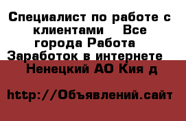 Специалист по работе с клиентами  - Все города Работа » Заработок в интернете   . Ненецкий АО,Кия д.